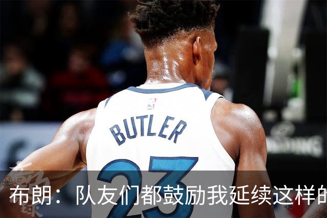 布朗：队友们都鼓励我延续这样的表现 被扳平后我们没有垂头丧气